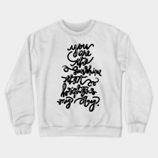 You are the Sunshine that Brightens my Day. Crewneck Sweatshirt